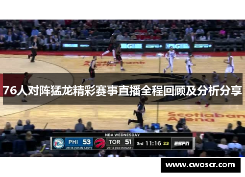 76人对阵猛龙精彩赛事直播全程回顾及分析分享