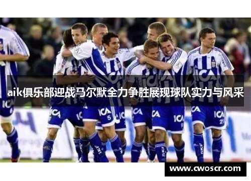 aik俱乐部迎战马尔默全力争胜展现球队实力与风采