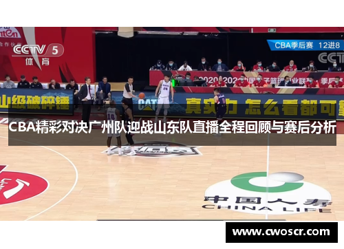 CBA精彩对决广州队迎战山东队直播全程回顾与赛后分析