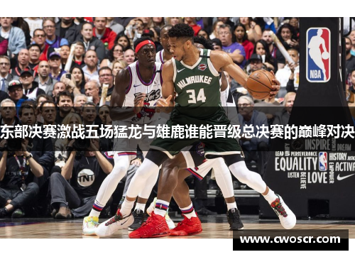 东部决赛激战五场猛龙与雄鹿谁能晋级总决赛的巅峰对决