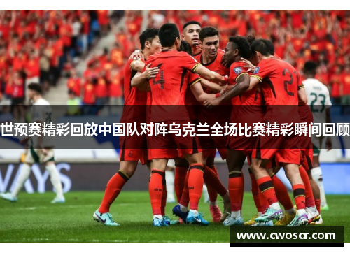 世预赛精彩回放中国队对阵乌克兰全场比赛精彩瞬间回顾 世预赛精彩回放中国队对阵乌克兰全场比赛精彩瞬间回顾