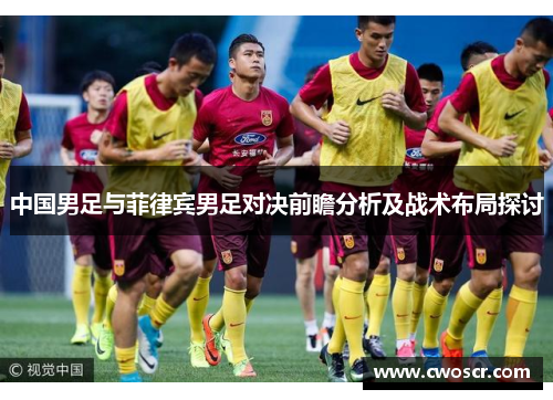 中国男足与菲律宾男足对决前瞻分析及战术布局探讨