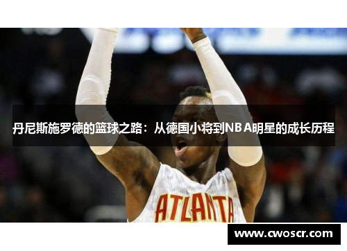 丹尼斯施罗德的篮球之路：从德国小将到NBA明星的成长历程