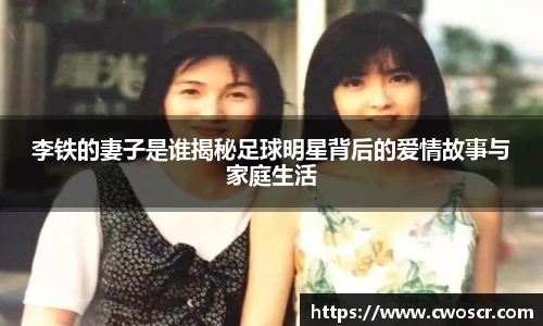 李铁的妻子是谁揭秘足球明星背后的爱情故事与家庭生活