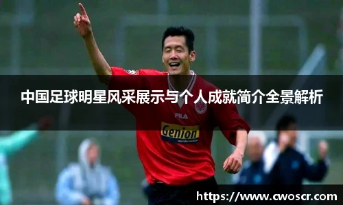 中国足球明星风采展示与个人成就简介全景解析